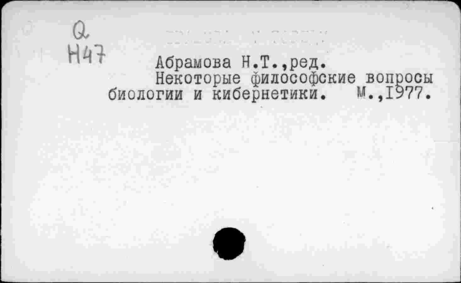 ﻿НА7
Абрамова Н.Т.,ред.
Некоторые философские вопросы биологии и кибернетики. м.,1977.